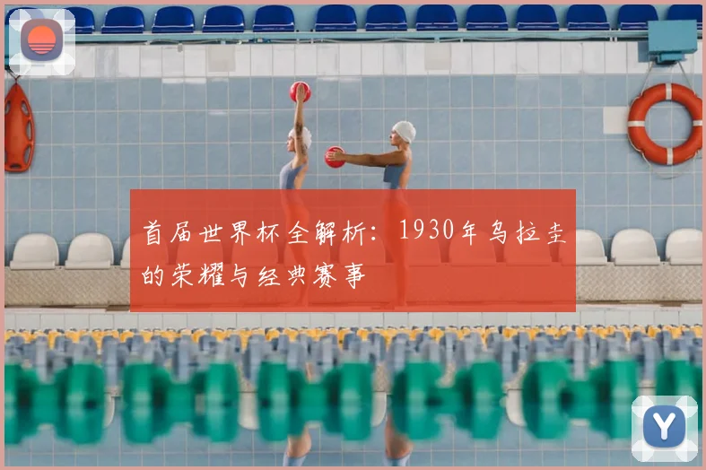 首届世界杯全解析：1930年乌拉圭的荣耀与经典赛事