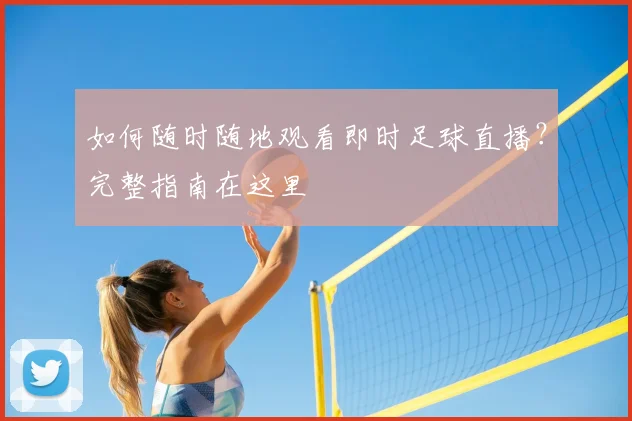 如何随时随地观看即时足球直播？完整指南在这里