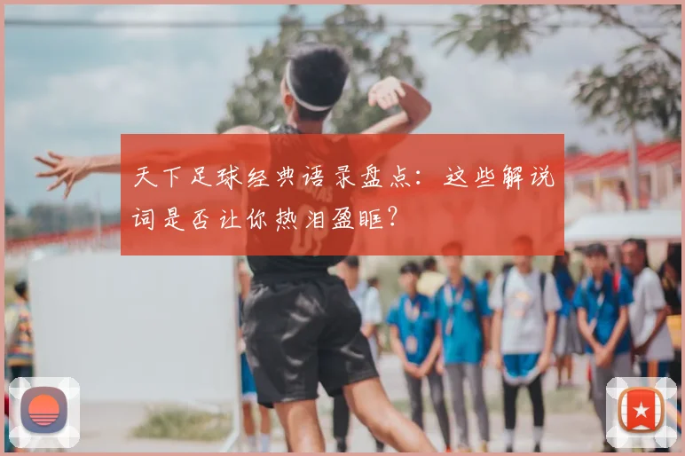 天下足球经典语录盘点：这些解说词是否让你热泪盈眶？