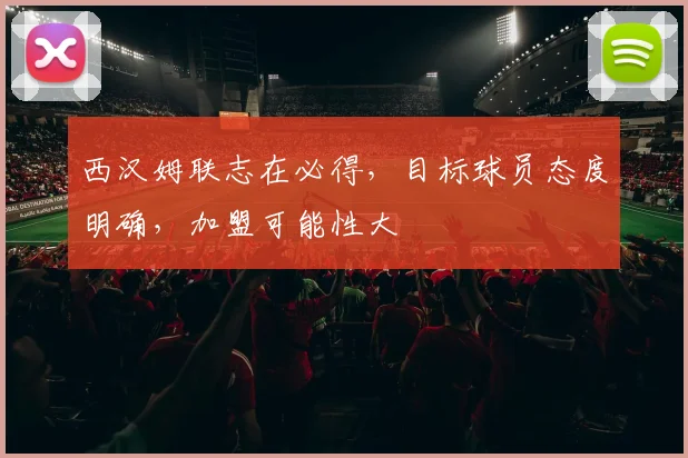 西汉姆联志在必得，目标球员态度明确，加盟可能性大