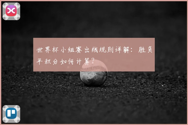 世界杯小组赛出线规则详解：胜负平积分如何计算？