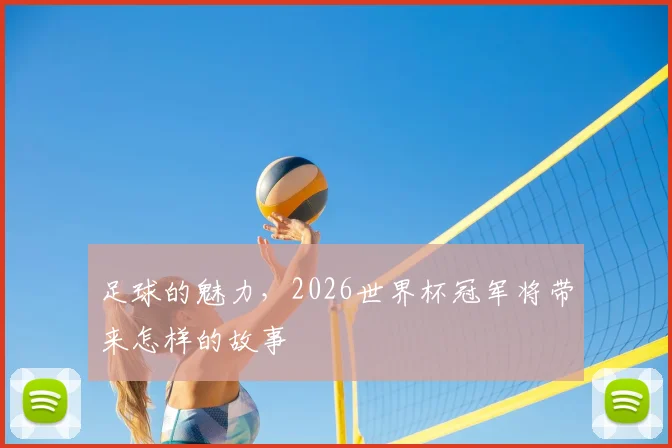 足球的魅力，2026世界杯冠军将带来怎样的故事
