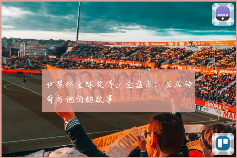 世界杯金球奖得主全盘点:历届传奇与他们的故事