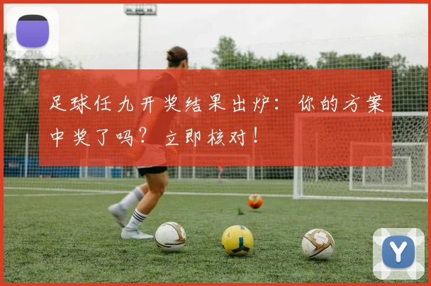 足球任九开奖结果出炉：你的方案中奖了吗？立即核对！