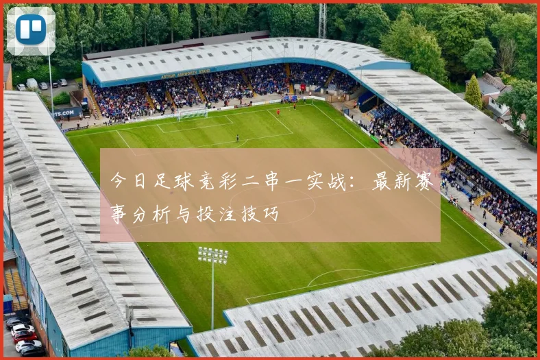 今日足球竞彩二串一实战：最新赛事分析与投注技巧