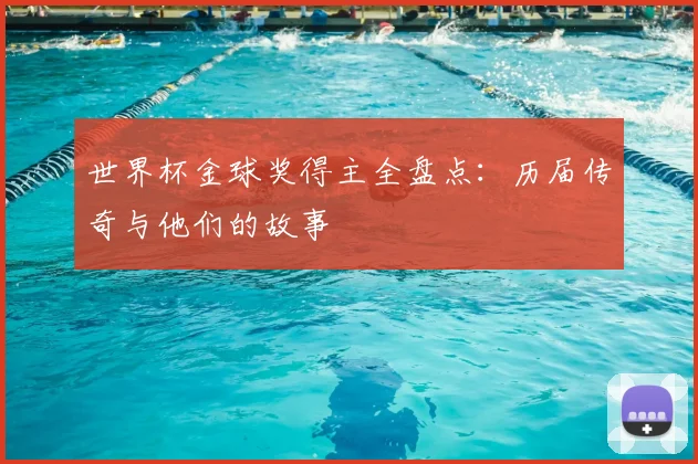 世界杯金球奖得主全盘点：历届传奇与他们的故事