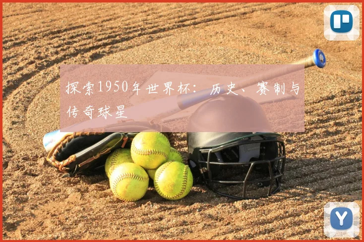 探索1950年世界杯：历史、赛制与传奇球星