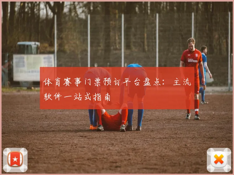 体育赛事门票预订平台盘点:主流软件一站式指南