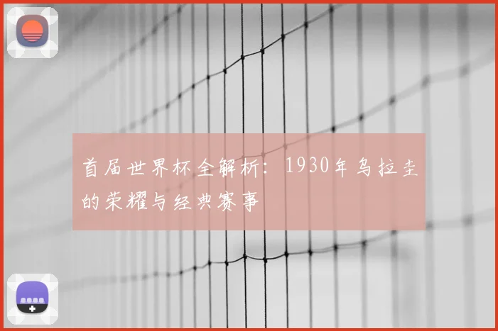 首届世界杯全解析：1930年乌拉圭的荣耀与经典赛事
